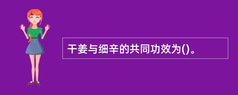 干姜与细辛的共同功效为()。