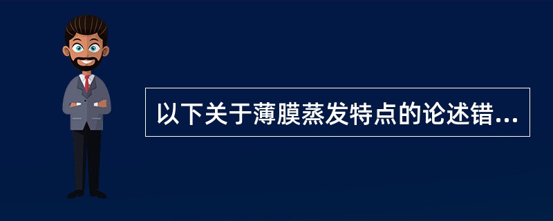 以下关于薄膜蒸发特点的论述错误的是()。