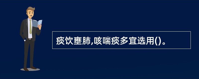 痰饮壅肺,咳喘痰多宜选用()。