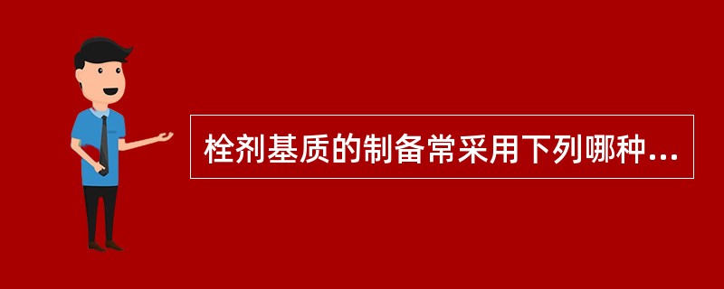 栓剂基质的制备常采用下列哪种方法( )。