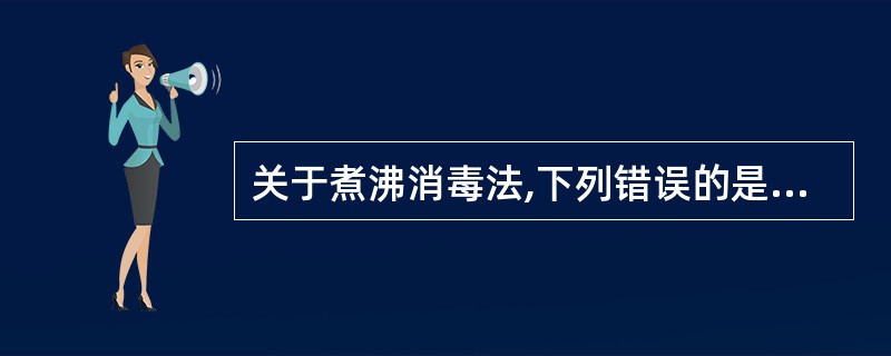 关于煮沸消毒法,下列错误的是( )。A、煮沸100℃5分钟可杀死细菌繁殖体B、可