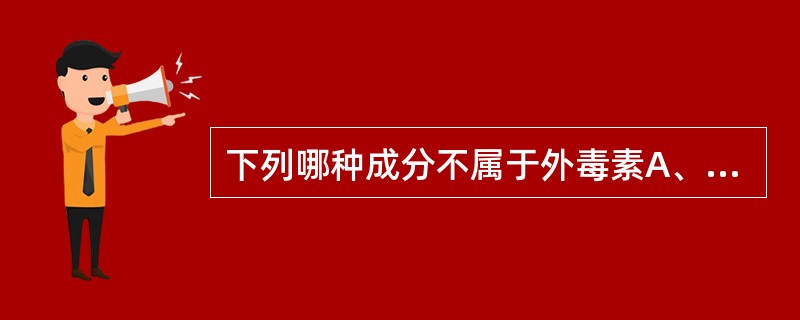 下列哪种成分不属于外毒素A、金黄葡萄球菌肠毒素B、产毒性大肠杆菌肠毒素C、表皮剥
