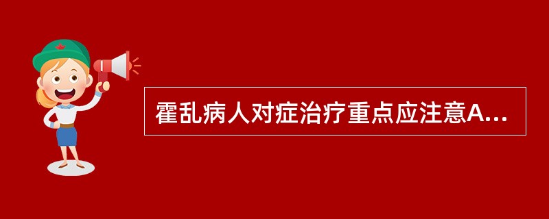 霍乱病人对症治疗重点应注意A、有效血容量的补充B、镇静C、解痉止痛D、降温E、止