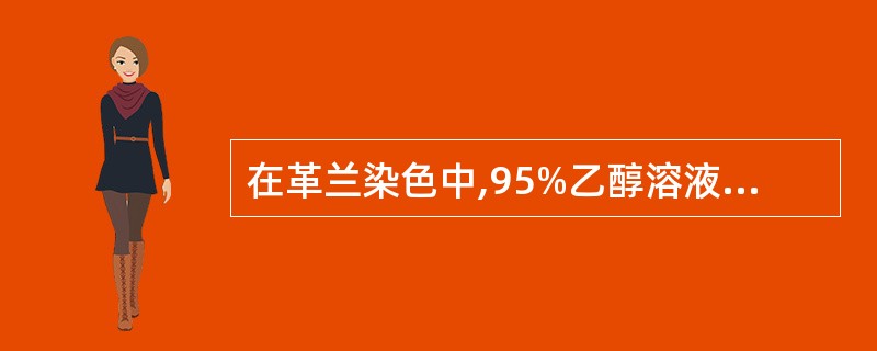 在革兰染色中,95%乙醇溶液的作用是A、初染剂B、复染剂C、媒染剂D、脱色剂E、