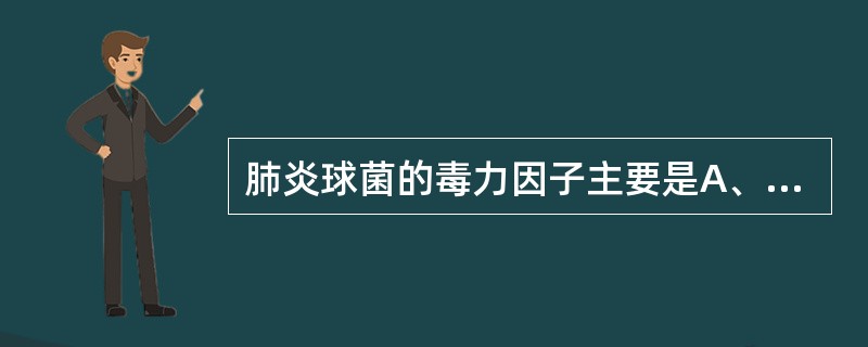 肺炎球菌的毒力因子主要是A、脂多糖B、荚膜C、脂寡糖D、外膜蛋白E、溶血素 -