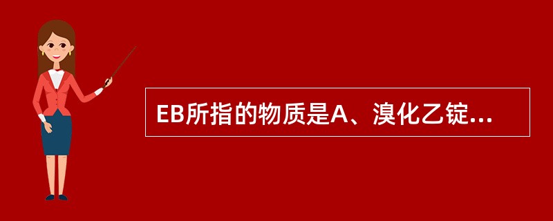 EB所指的物质是A、溴化乙锭B、聚丙烯酰胺C、溴酚蓝D、载样缓冲液E、琼脂糖 -