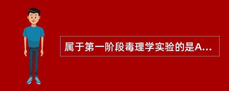 属于第一阶段毒理学实验的是A、急性毒性试验B、慢性毒性试验和致癌试验C、遗传毒性