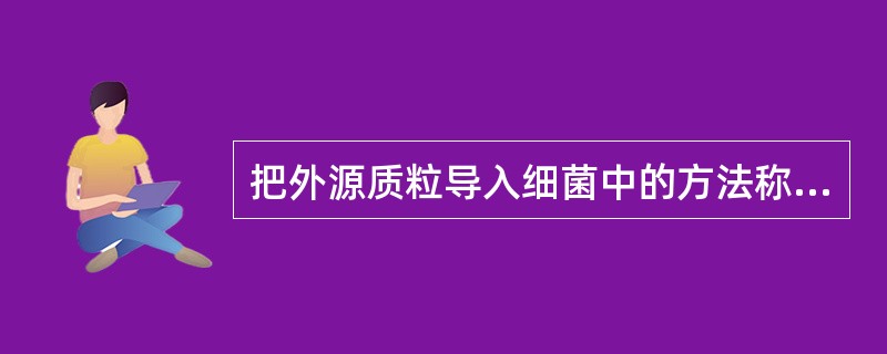 把外源质粒导入细菌中的方法称为( )。A、转导B、转化C、转染D、转入E、克隆