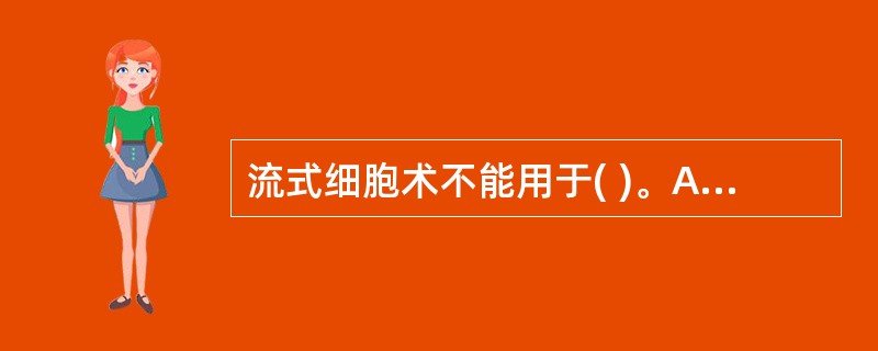 流式细胞术不能用于( )。A、T细胞表型测定B、T细胞总数测定C、分离B细胞D、