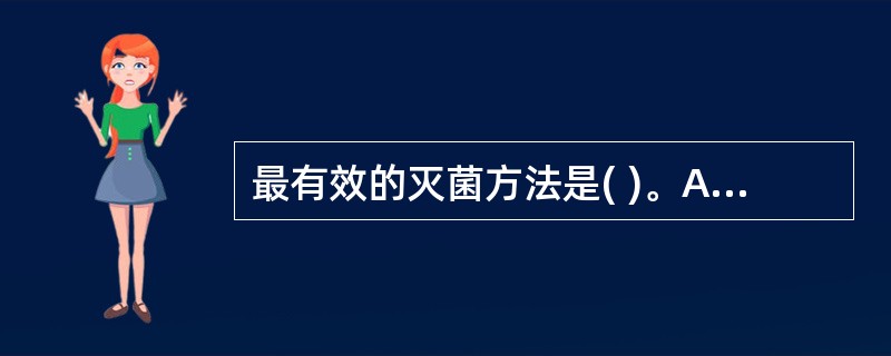 最有效的灭菌方法是( )。A、巴氏消毒法B、煮沸法C、流通蒸汽法D、间歇灭菌法E