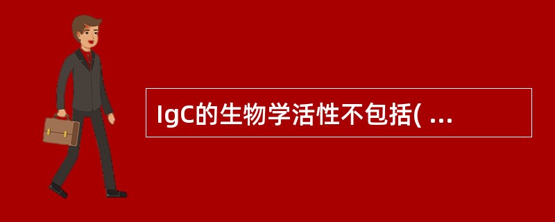 IgC的生物学活性不包括( )。A、与相应抗原特异性结合B、能通过胎盘C、增强N