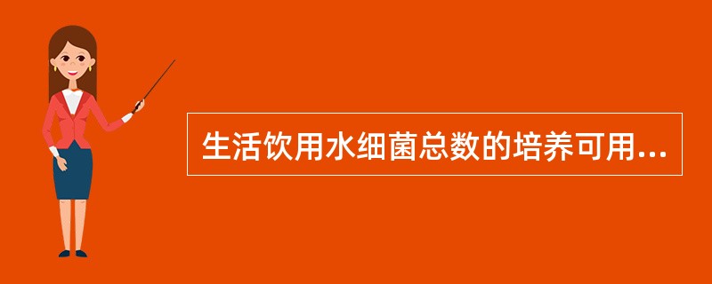 生活饮用水细菌总数的培养可用A、隔水式电热恒温培养箱B、真菌培养箱C、恒温水浴箱