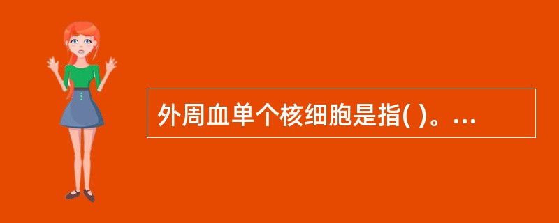 外周血单个核细胞是指( )。A、单核细胞B、淋巴细胞C、单核细胞和淋巴细胞D、吞