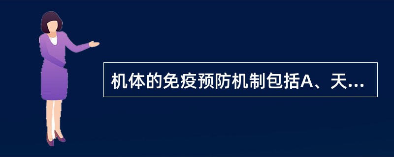 机体的免疫预防机制包括A、天然免疫,获得性免疫B、主动免疫,被动免疫C、主动免疫