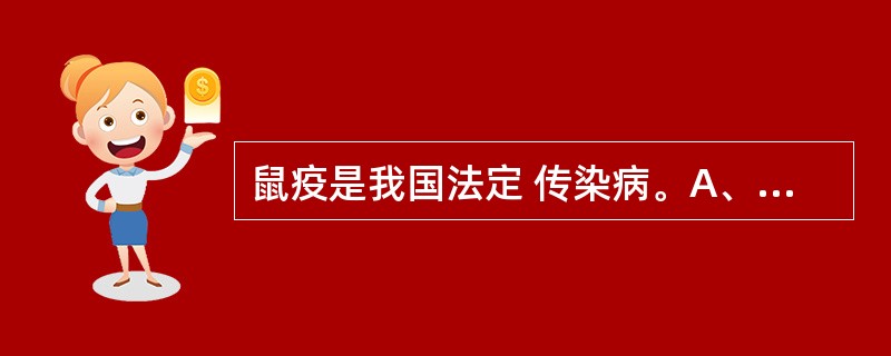 鼠疫是我国法定 传染病。A、甲类B、乙类C、丙类 D、丁类