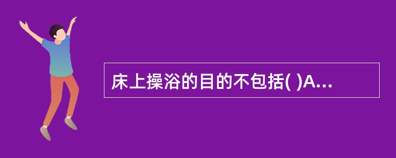床上操浴的目的不包括( )A、促进皮肤血液循环B、增强皮肤排泄C、观察病情D、预