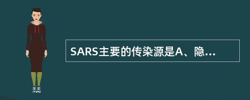 SARS主要的传染源是A、隐性感染者B、感染初期未发病者C、感染末期未发病者D、