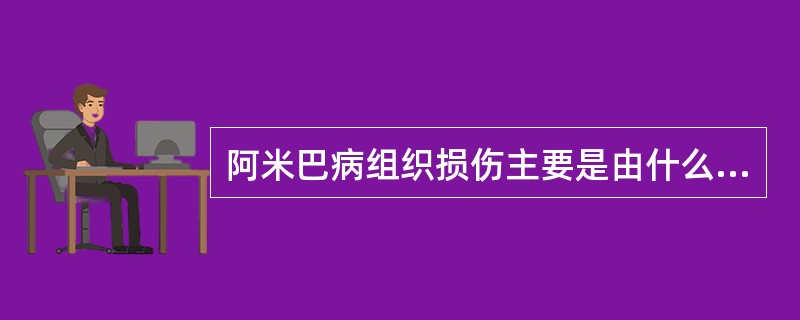 阿米巴病组织损伤主要是由什么引起的?A、溶组织内阿米巴的机械性损伤B、溶组织内阿