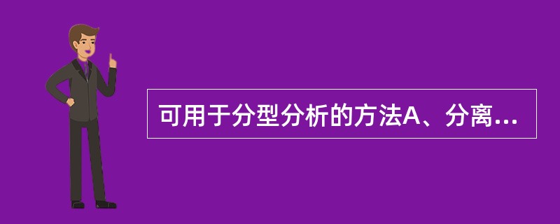 可用于分型分析的方法A、分离培养B、直接涂片镜检C、动物试验D、血清学试验E、生