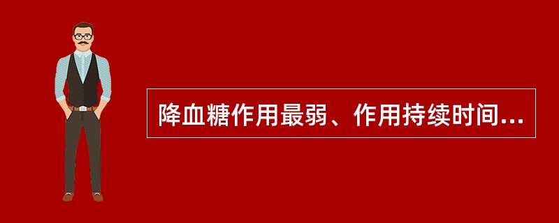 降血糖作用最弱、作用持续时间最短的药物是( )A、甲苯磺丁脲B、格列吡嗪C、格列