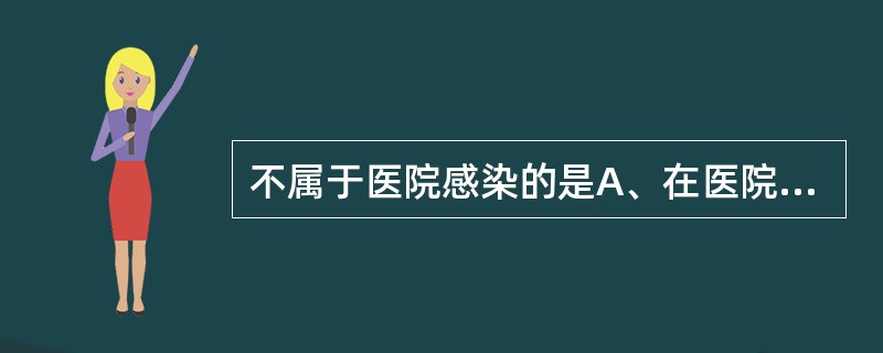 不属于医院感染的是A、在医院中获得的感染B、来自于住院患者的感染C、来自于医院环