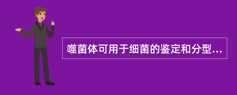 噬菌体可用于细菌的鉴定和分型是由于噬菌体:A、严格的细胞内寄生B、有严格宿主特异