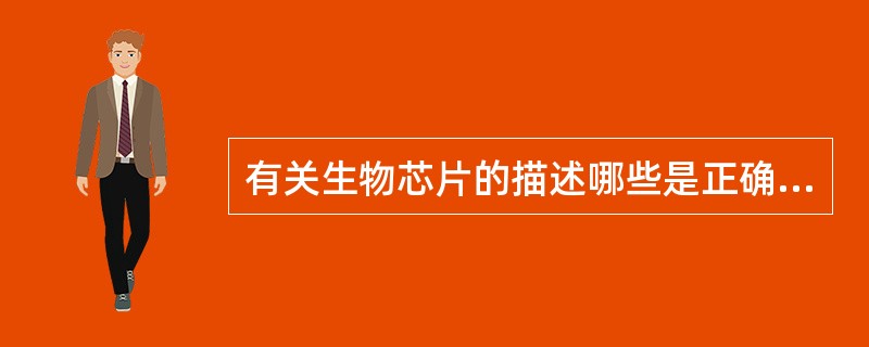 有关生物芯片的描述哪些是正确A、常用的生物芯片分为三大类,即基因芯片、蛋白质芯片