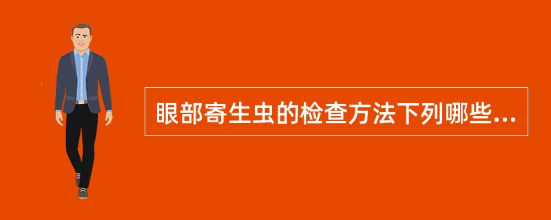 眼部寄生虫的检查方法下列哪些是正确的( )A、结膜活检法查曼氏迭宫绦虫裂头蚴B、