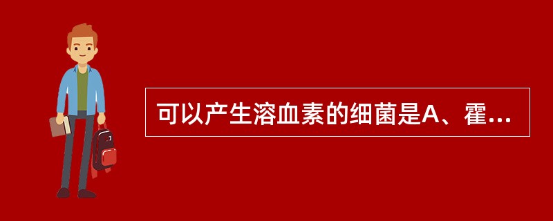 可以产生溶血素的细菌是A、霍乱弧菌B、副溶血弧菌C、气单胞菌D、邻单胞菌E、幽门