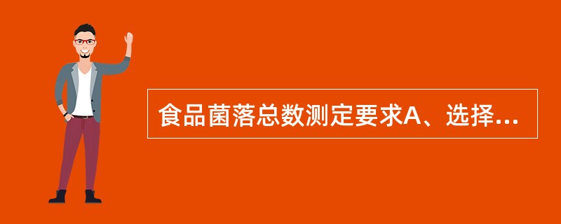 食品菌落总数测定要求A、选择1~2个稀释度,每个稀释度取1ml并做两个平皿B、选