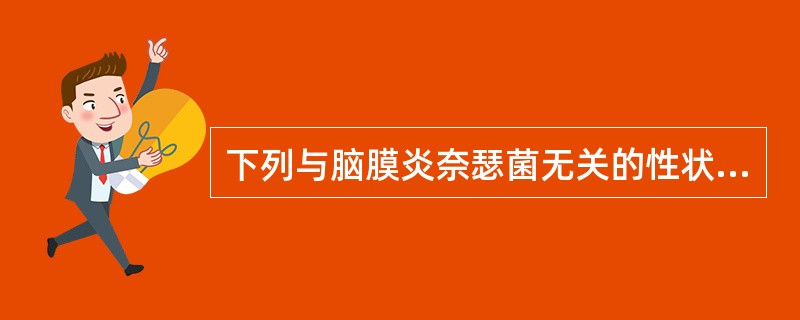 下列与脑膜炎奈瑟菌无关的性状是( )A、革兰阴性肾形双球菌B、营养要求较高C、触