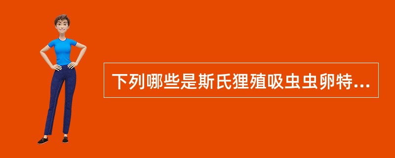 下列哪些是斯氏狸殖吸虫虫卵特征( )A、虫卵椭圆形B、多数形状不对称C、卵壳厚薄