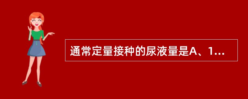 通常定量接种的尿液量是A、1μlB、2μlC、3μlD、5μlE、7μl