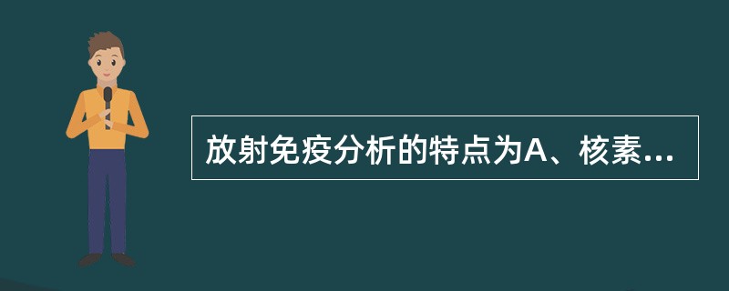 放射免疫分析的特点为A、核素标记抗体B、核素标记抗原C、反应速度较慢D、反应速度