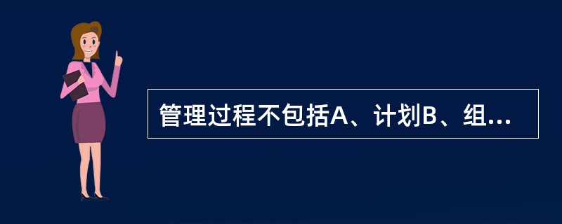 管理过程不包括A、计划B、组织C、领导D、控制E、效益