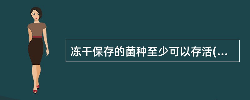 冻干保存的菌种至少可以存活( )。A、1年B、3年C、5年D、10年E、20年