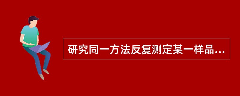 研究同一方法反复测定某一样品获得测定值间的一致性可采用( )A、准确度B、精密度