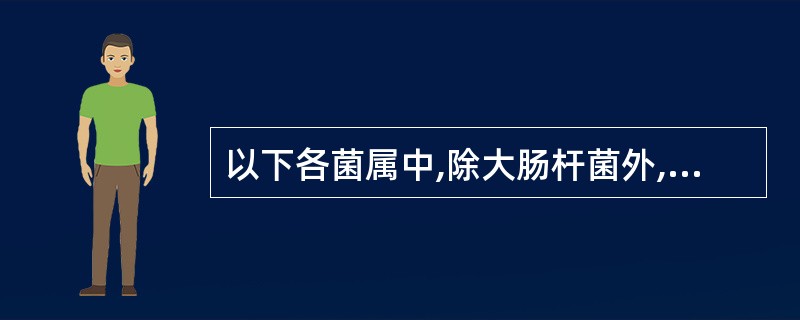 以下各菌属中,除大肠杆菌外,最重要的条件致病菌是A、沙雷菌属B、克雷伯菌属C、哈