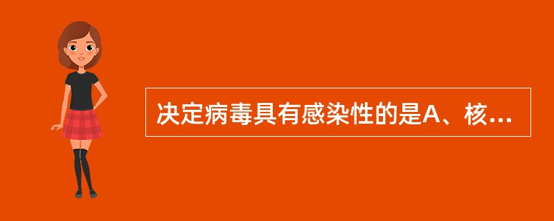 决定病毒具有感染性的是A、核酸B、衣壳C、包膜D、神经氨酸酶E、刺突