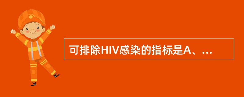 可排除HIV感染的指标是A、不在窗口期内、HIV抗体检测阴性B、HIV病毒载量检