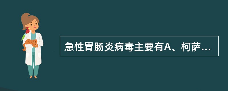 急性胃肠炎病毒主要有A、柯萨奇病毒,埃可病毒,轮状病毒,肠道腺病毒B、埃可病毒,