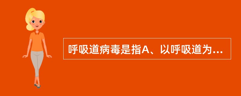 呼吸道病毒是指A、以呼吸道为传播途径的病毒B、引起呼吸道局部病变的病毒C、主要以