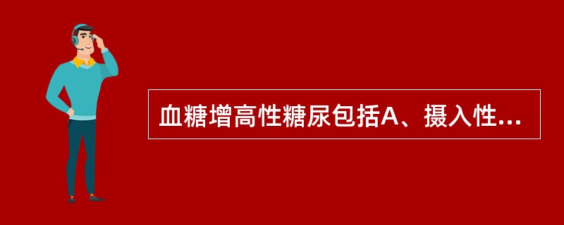 血糖增高性糖尿包括A、摄入性糖尿B、应激性糖尿C、代谢性糖尿D、内分泌性糖尿E、
