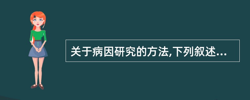 关于病因研究的方法,下列叙述哪项不恰当A、病因研究的方法有描述性研究、分析性研究