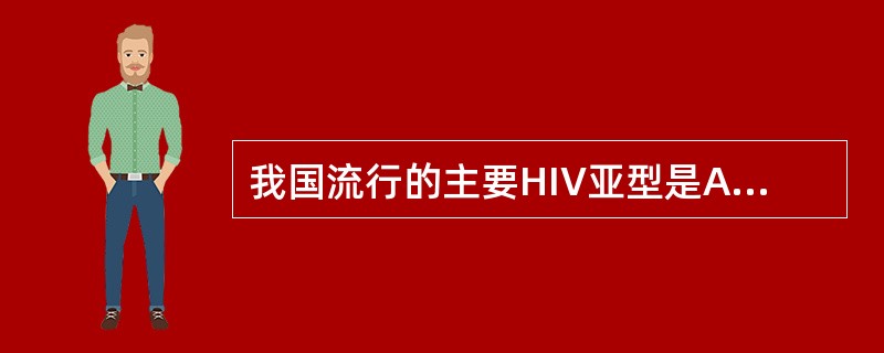 我国流行的主要HIV亚型是A、A、C、D和E亚型B、E亚型C、B亚型D、B和C亚