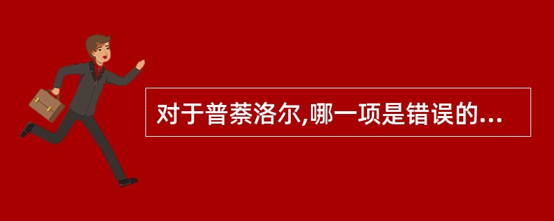 对于普萘洛尔,哪一项是错误的( )A、减少肾素的释放B、阻断突触前膜β受体减少去