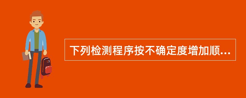 下列检测程序按不确定度增加顺序排列,正确的是A、一级参考测量程序,二级参考测量程