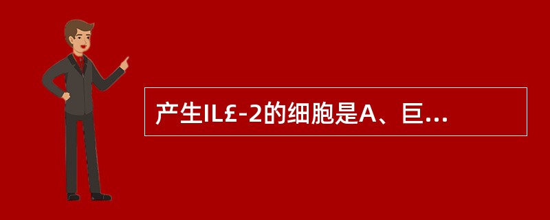 产生IL£­2的细胞是A、巨噬细胞B、T细胞C、B细胞D、NK细胞E、肥大细胞