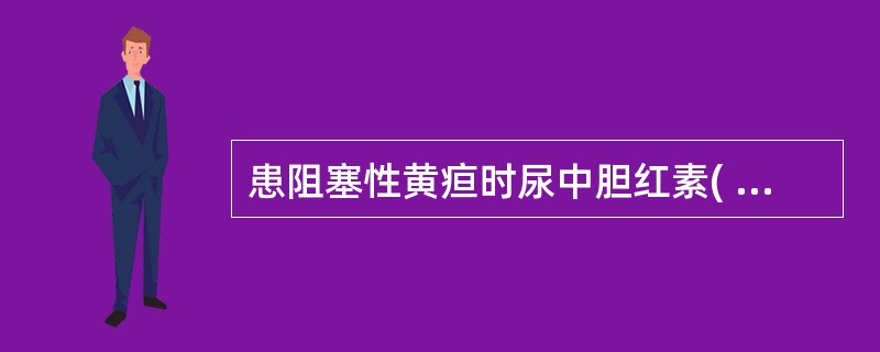 患阻塞性黄疸时尿中胆红素( )。A、阴性B、正常C、增加D、减少E、不定