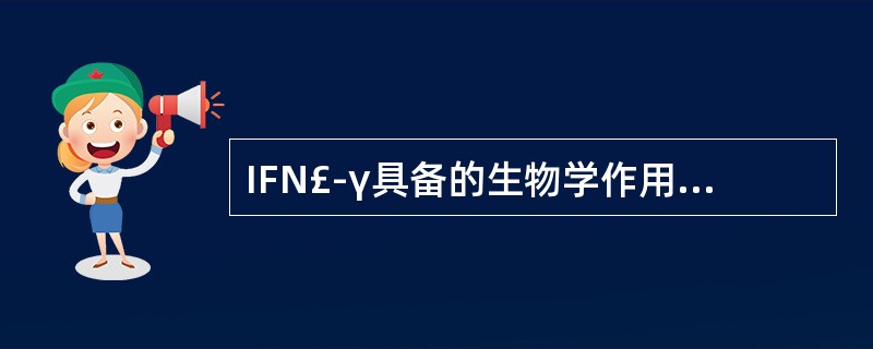 IFN£­γ具备的生物学作用包括A、增强巨噬细胞吞噬杀伤功能B、活化T细胞C、增